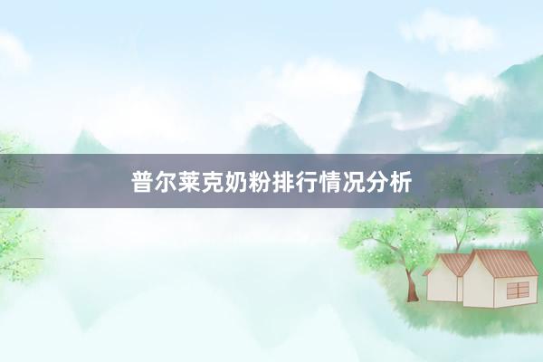 普尔莱克奶粉排行情况分析