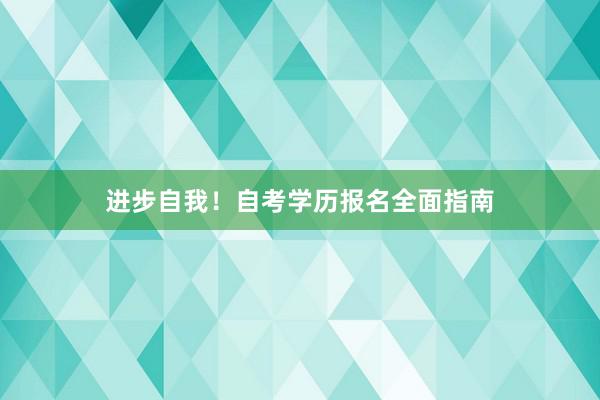 进步自我！自考学历报名全面指南