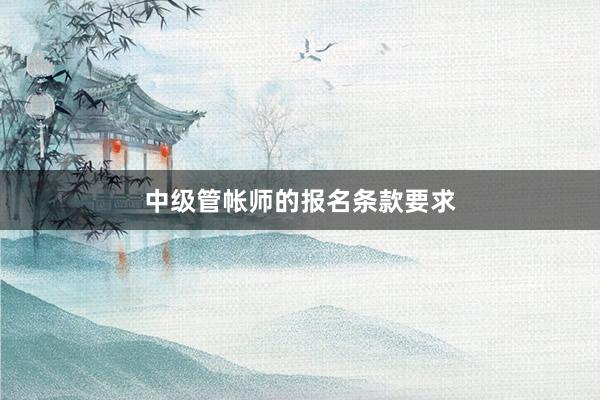 中级管帐师的报名条款要求